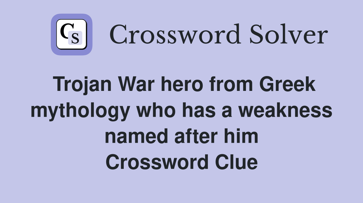 Trojan War hero from Greek mythology who has a weakness named after him